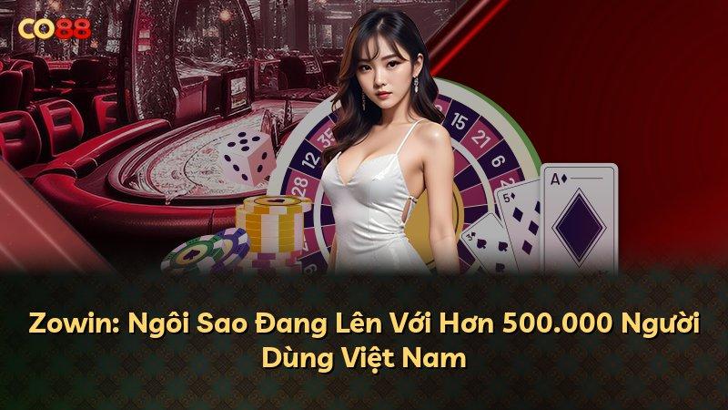 Zowin: Ngôi Sao Đang Lên Với Hơn 500.000 Người Dùng Việt Nam