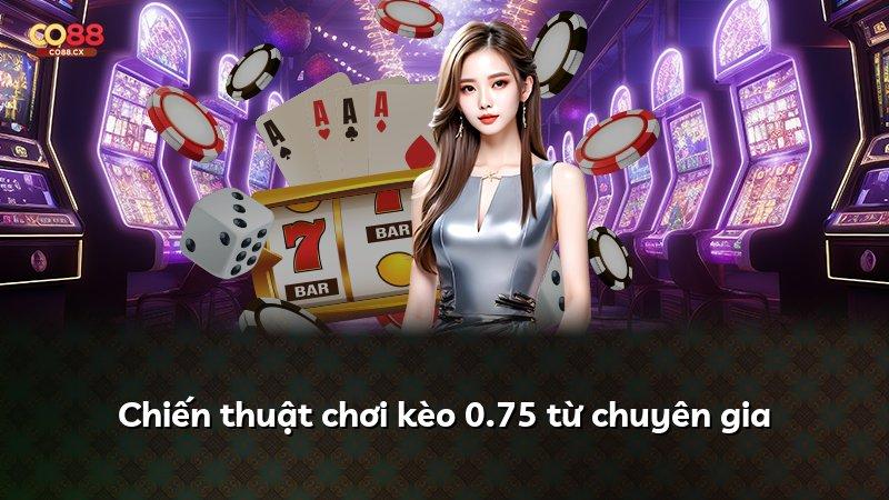 Chiến thuật chơi kèo 0.75 từ chuyên gia