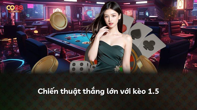 Chiến thuật thắng lớn với kèo 1.5