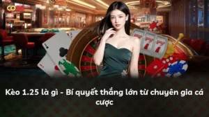 Kèo 1.25 là gì – Bí quyết thắng lớn từ chuyên gia cá cược