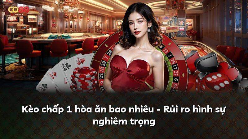 Kèo chấp 1 hòa ăn bao nhiêu - Rủi ro hình sự nghiêm trọng