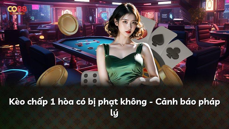 Kèo chấp 1 hòa có bị phạt không - Cảnh báo pháp lý