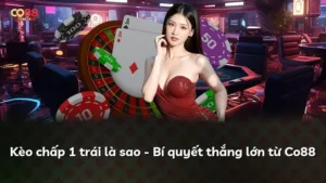 Kèo chấp 1 trái là sao – Bí quyết thắng lớn từ Co88
