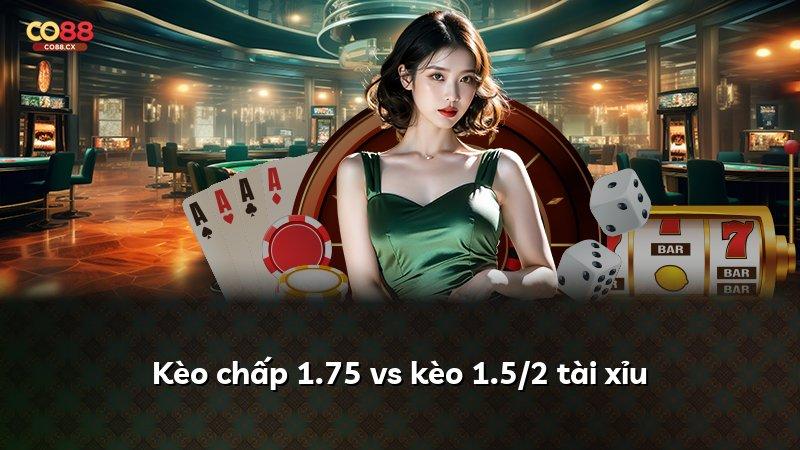 Kèo chấp 1.75 vs kèo 1.5/2 tài xỉu