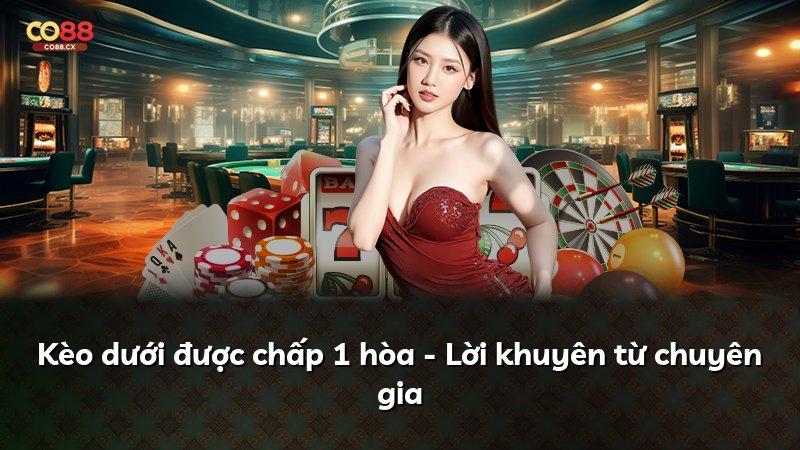 Kèo dưới được chấp 1 hòa - Lời khuyên từ chuyên gia