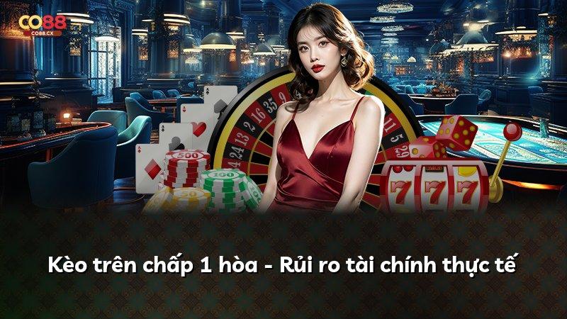 Kèo trên chấp 1 hòa - Rủi ro tài chính thực tế