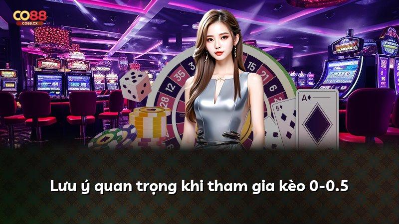 Lưu ý quan trọng khi tham gia kèo 0-0.5