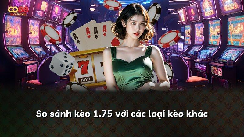 So sánh kèo 1.75 với các loại kèo khác
