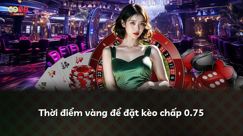 Thời điểm vàng để đặt kèo chấp 0.75