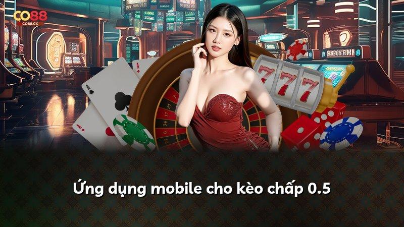 Ứng dụng mobile cho kèo chấp 0.5